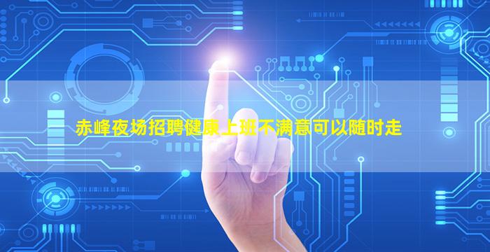 赤峰夜场招聘健康上班不满意可以随时走